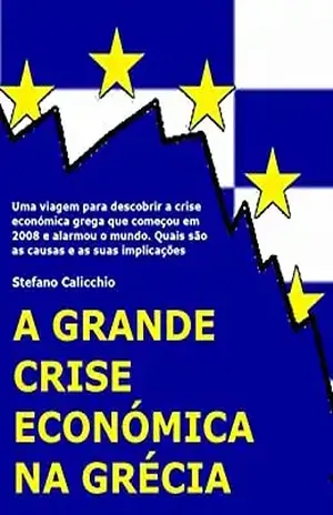 A grande crise económica na Grécia: Uma viagem para descobrir a crise económica grega que começou em 2008 e alarmou o mundo. Quais são as causas e as suas implicações – Stefano Calicchio