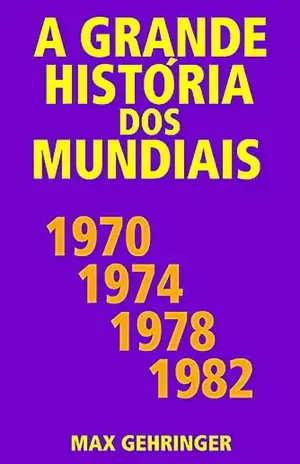 A grande história dos mundiais 1970, 1974, 1978, 1982 – Max Gehringer