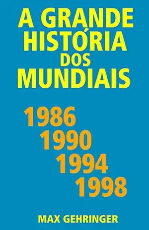 A grande história dos mundiais 1986, 1990, 1994, 1998 - Max Gehringer