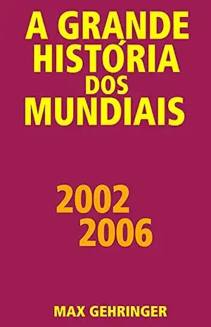A grande história dos mundiais 2002 2006 – Max Gehringer