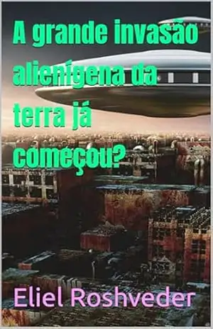 A grande invasão alienígena da terra já começou? (Aliens e Mundos Paralelos Livro 62) – Eliel  Roshveder