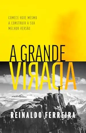 A Grande Virada: Comece hoje mesmo a construir sua melhor versão - Reinaldo Ferreira