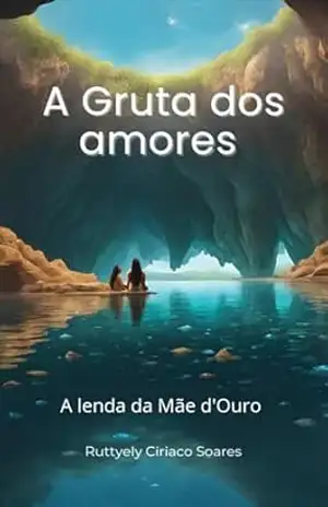 A Gruta dos Amores: A lenda da Mãe d’Ouro – Ruttyely Ciriaco Soares