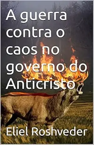 A guerra contra o caos no governo do Anticristo (INSTRUÇÃO PARA O APOCALIPSE QUE SE APROXIMA Livro 45) – Eliel Roshveder