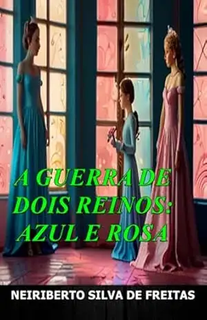 A Guerra De Dois Reinos: Azul E Rosa – Neiriberto Silva De Freitas