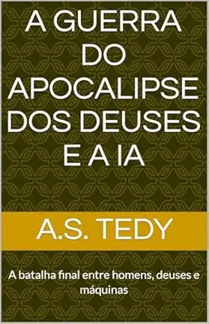 A guerra do apocalipse dos Deuses e a IA: A batalha final entre homens, deuses e máquinas (A guerra da IA Livro 1) - A.S.  Tedy