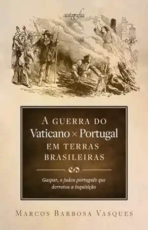 A guerra do Vaticano x Portugal em terras brasileiras: Gaspar, o judeu português que derrotou a inquisição – Marcos Barbosa Vasques