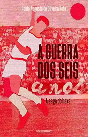 A Guerra dos Seis Anos: A saga do hexa - Paulo Augusto de Oliveira Neto