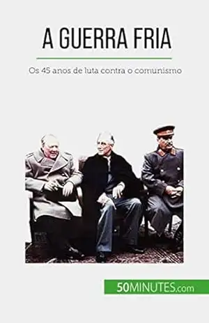 A Guerra Fria: Os 45 anos de luta contra o comunismo – Xavier De Weirt