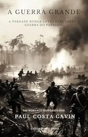 A Guerra Grande: A Verdade Nunca Antes Dita Sobre a Guerra do Paraguai - Paul Costa Gavin