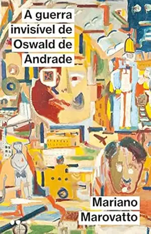 A guerra invisível de Oswald de Andrade - Mariano Marovatto
