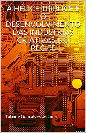 A HÉLICE TRÍPLICE E O DESENVOLVIMENTO DAS INDÚSTRIAS CRIATIVAS NO RECIFE - Tatiane Gonçalves de Lima
