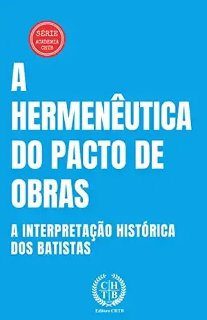A Hermenêutica do Pacto de Obras: A Interpretação Histórica dos Batistas (Academia CHTB Livro 8) - Marcus Paixão