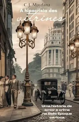 A HIPOCRISIA DAS VITRINES: Uma história de amor e crime na Belle Époque carioca – C. J.  MAYDANA