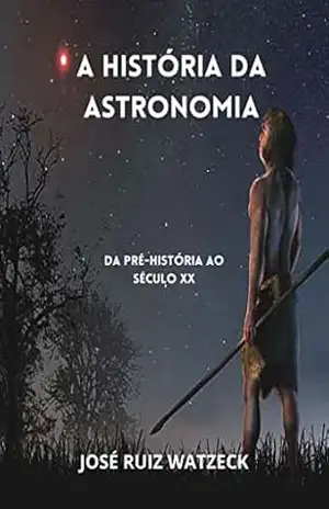 A história da Astronomia: Da Pré–História ao século XX – José Ruiz Watzeck