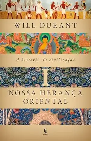 A história da civilização, vol. 1: Nossa herança oriental - Will Durant
