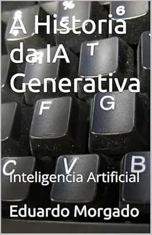 A Historia da IA Generativa: Inteligencia Artificial – Eduardo Morgado