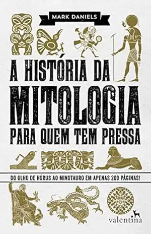 A história da mitologia para quem tem pressa: Do Olho de Hórus ao Minotauro em apenas 200 páginas! (Série Para quem Tem Pressa) - Mark Daniels