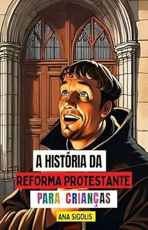 A História da Reforma Protestante para Crianças – Ana Sigolis