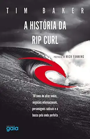 A história da Rip Curl: 50 anos de altas ondas, negócios internacionais, personagens radicais e a busca pela onda perfeita - Tim Baker