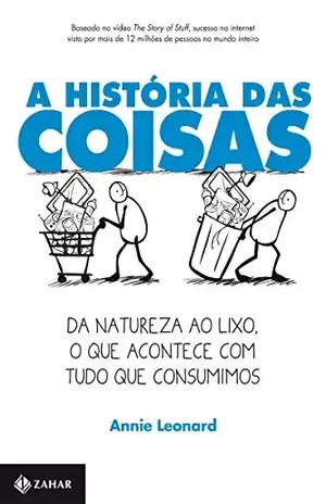 A história das Coisas: Da natureza ao lixo, o que acontece com tudo que consumimos - Annie Leonard