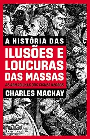 A história das ilusões e loucura das massas: AS ARMADILHAS DOS CISNES NEGROS – Charles Mackay