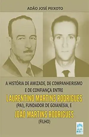 A história de amizade, de companheirismo e de confiança entre Laurentino Martins Rodrigues (pai), fundador de Goianésia, e João Martins Rodrigues (filho) – ADÃO JOSÉ PEIXOTO
