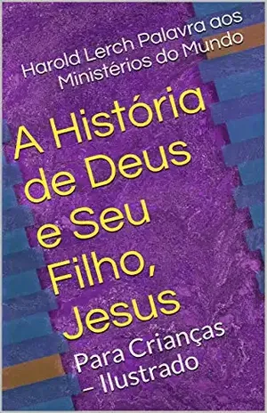 A História de Deus e Seu Filho, Jesus: Para Crianças – Ilustrado (Crianças e adolescentes Livro 1) – Harold Lerch Palavra aos Ministérios do Mundo