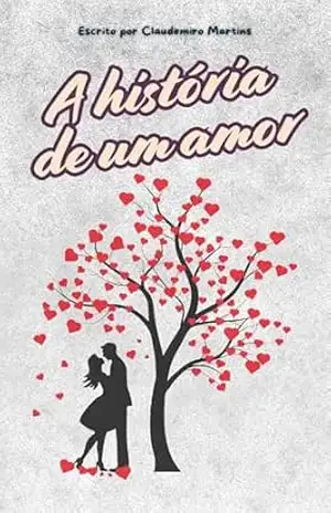 A historia de um amor: Um Romance que Vai Roubar Seu Fôlego e Conquistar Seu Coração – Claudemiro Martins