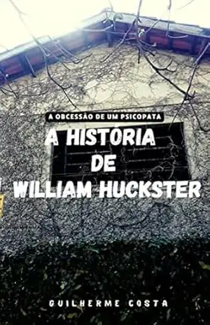 A história de William Huckster: A obcessão de um Psicopata (Os Crônicos) – Guilherme Assenço Costa