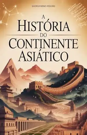 A História do Continente Asiático – Dos Impérios Antigos às Potências Modernas – Leonardo Matos