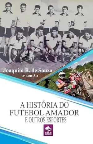 A História Do Futebol Amador E Outros Esportes – Joaquim B. De Souza