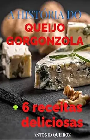 A HISTÓRIA DO GORGONZOLA: + 6 receitas deliciosas – ANTONIO QUEIROZ
