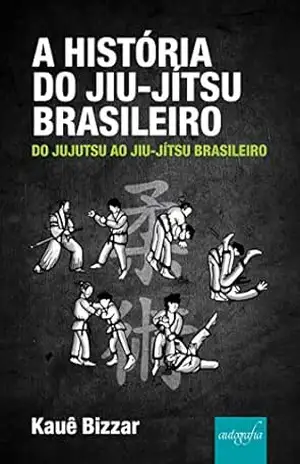 A História do Jiu–Jítsu Brasileiro: do Jujutsu ao Jiu–Jítsu Brasileiro – Kauê Bizzar