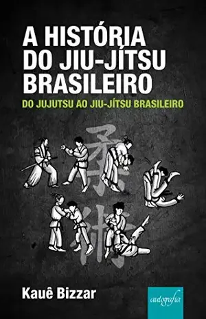 A História do Jiu–Jítsu Brasileiro: do Jujutsu ao Jiu–Jítsu Brasileiro - Kauê Bizzar