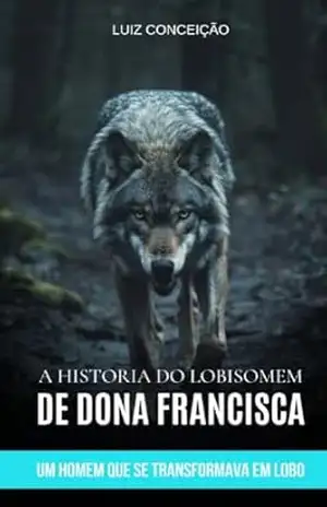 A HISTORIA DO LOBISOME DE DONA FRANCISCA: O HOMEM QUE SE TRANSFORMAVA EM LOBO – LUIZ CONCEIÇÃO