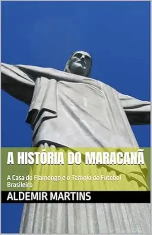 A História do Maracanã: A Casa do Flamengo e o Templo do Futebol Brasileiro – ALDEMIR MARTINS