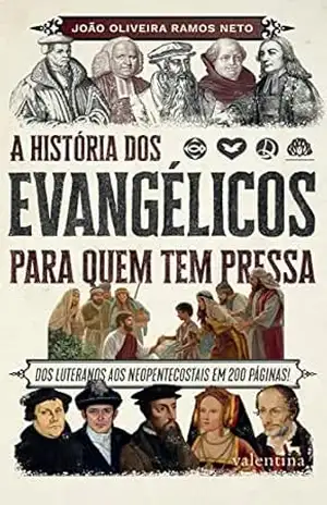A história dos evangélicos para quem tem pressa: DOS LUTERANOS AOS NEOPENTECOSTAIS EM 200 PÁGINAS! – João Oliveira Ramos Neto