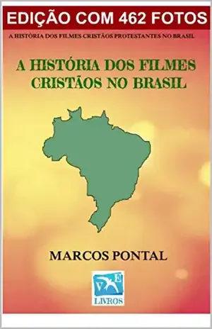 A HISTÓRIA DOS FILMES CRISTÃOS NO BRASIL: EDIÇÃO COM 462 FOTOS – Marcos Pontal