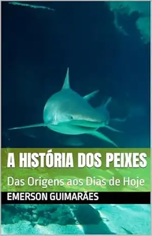 A HISTÓRIA DOS PEIXES: Das Origens aos Dias de Hoje – Emerson Guimarães