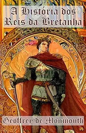 A História dos Reis da Bretanha - Geoffrey de Monmouth