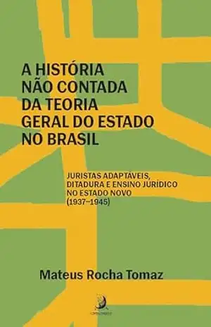 A história não contada da Teoria Geral do Estado no Brasil: juristas adaptáveis, ditadura e ensino jurídico no Estado Novo (1937–1945) – Mateus Rocha Tomaz