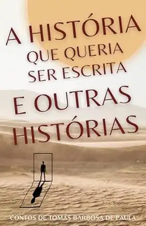 A História Que Queria Ser Escrita e outras histórias – Tomás Barbosa de Paula