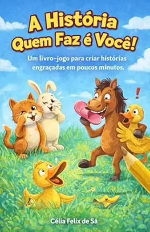 A História Quem Cria é Você: Um Livro–Jogo Para Criar Histórias Engraçadas em Poucos Minutos – Célia Félix de Sá