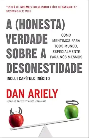 A (honesta) verdade sobre a desonestidade: Como mentimos para todo mundo, especialmente para nós mesmos – Dan Ariely