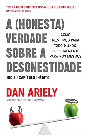 A (honesta) verdade sobre a desonestidade: Como mentimos para todo mundo, especialmente para nós mesmos - Dan Ariely