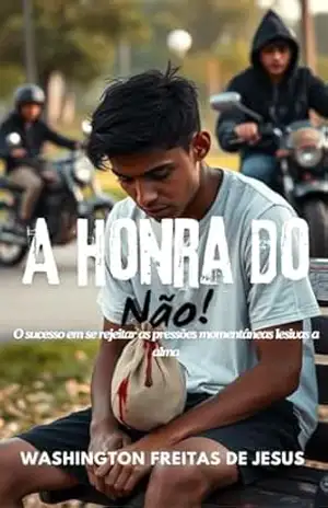 A Honra do Não: O Sucesso em se rejeitar as pressões momentâneas lesivas a alma – Washington Freitas De Jesus