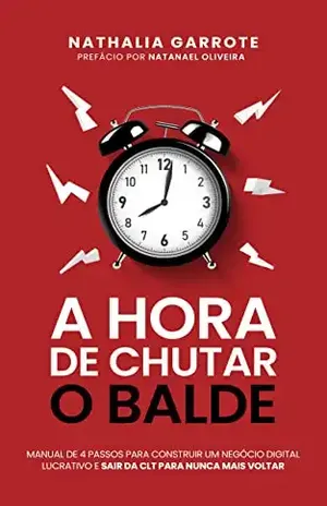 A hora de Chutar o balde: O manual de 04 passos para construir um negócio digital lucrativo e sair da CLT para nunca mais voltar. - Nathalia Garrote