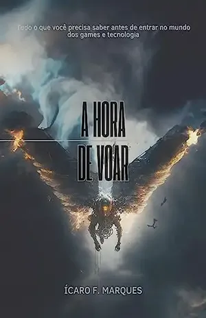 A Hora de Voar: Tudo o que você precisa saber antes de entrar no mundo dos games e tecnologia - Icaro Fonseca Marques