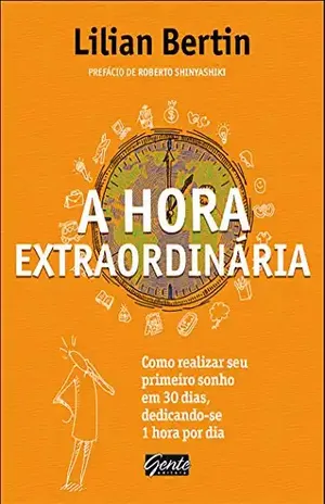 A hora extraordinária: Como realizar seu primeiro sonho em 30 dias, dedicando–se 1 hora por dia - Lilian Bertin